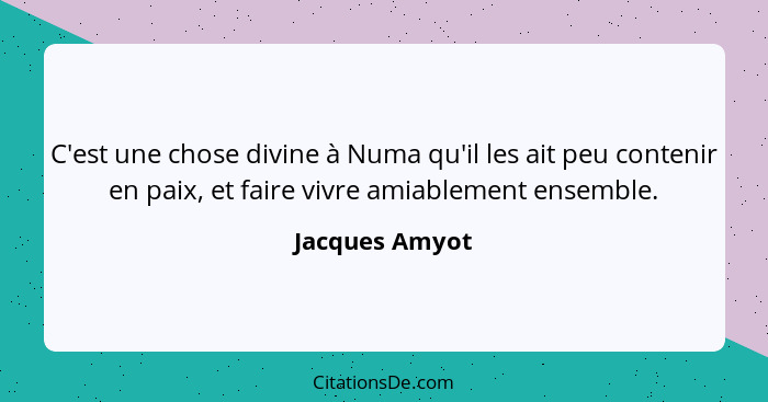 C'est une chose divine à Numa qu'il les ait peu contenir en paix, et faire vivre amiablement ensemble.... - Jacques Amyot