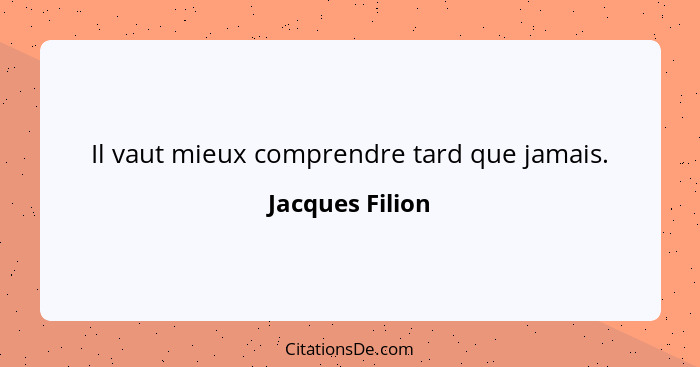 Il vaut mieux comprendre tard que jamais.... - Jacques Filion