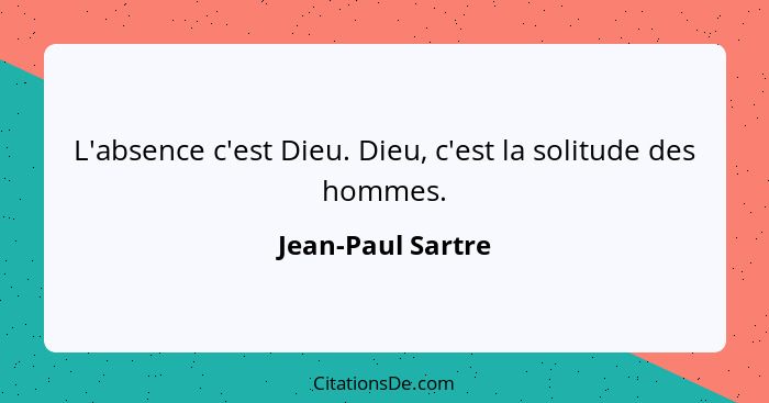 L'absence c'est Dieu. Dieu, c'est la solitude des hommes.... - Jean-Paul Sartre