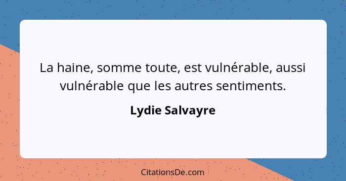 La haine, somme toute, est vulnérable, aussi vulnérable que les autres sentiments.... - Lydie Salvayre