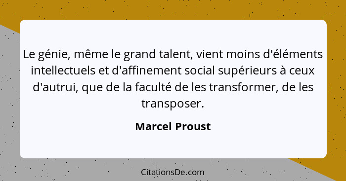 Le génie, même le grand talent, vient moins d'éléments intellectuels et d'affinement social supérieurs à ceux d'autrui, que de la facu... - Marcel Proust