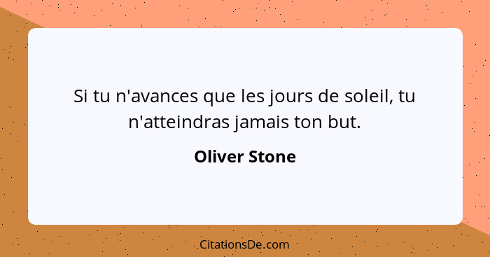 Si tu n'avances que les jours de soleil, tu n'atteindras jamais ton but.... - Oliver Stone