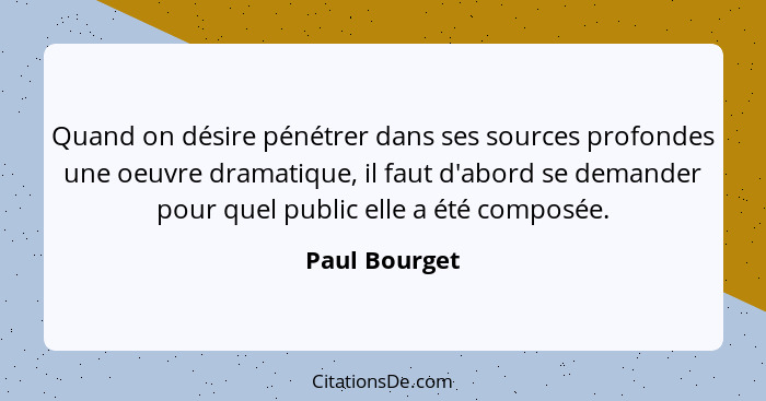 Quand on désire pénétrer dans ses sources profondes une oeuvre dramatique, il faut d'abord se demander pour quel public elle a été comp... - Paul Bourget