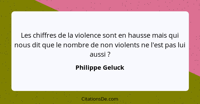 Les chiffres de la violence sont en hausse mais qui nous dit que le nombre de non violents ne l'est pas lui aussi ?... - Philippe Geluck