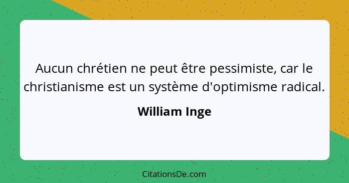 Aucun chrétien ne peut être pessimiste, car le christianisme est un système d'optimisme radical.... - William Inge