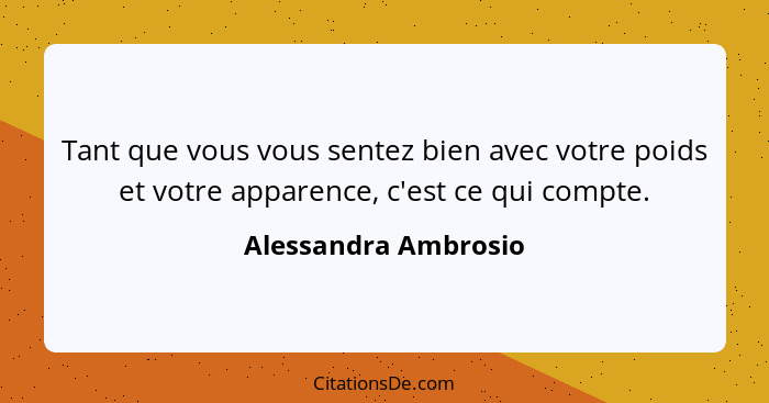 Tant que vous vous sentez bien avec votre poids et votre apparence, c'est ce qui compte.... - Alessandra Ambrosio