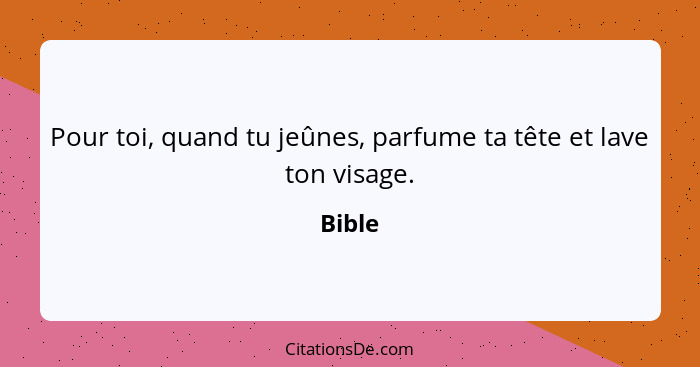 Pour toi, quand tu jeûnes, parfume ta tête et lave ton visage.... - Bible