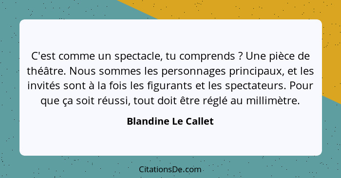 C'est comme un spectacle, tu comprends ? Une pièce de théâtre. Nous sommes les personnages principaux, et les invités sont à... - Blandine Le Callet