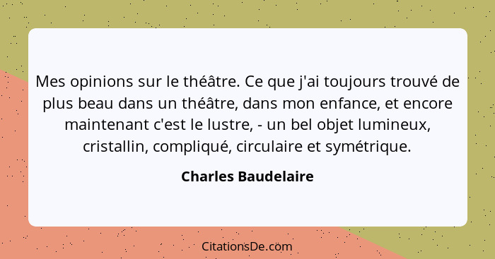 Mes opinions sur le théâtre. Ce que j'ai toujours trouvé de plus beau dans un théâtre, dans mon enfance, et encore maintenant c'e... - Charles Baudelaire
