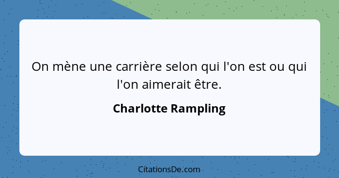 On mène une carrière selon qui l'on est ou qui l'on aimerait être.... - Charlotte Rampling