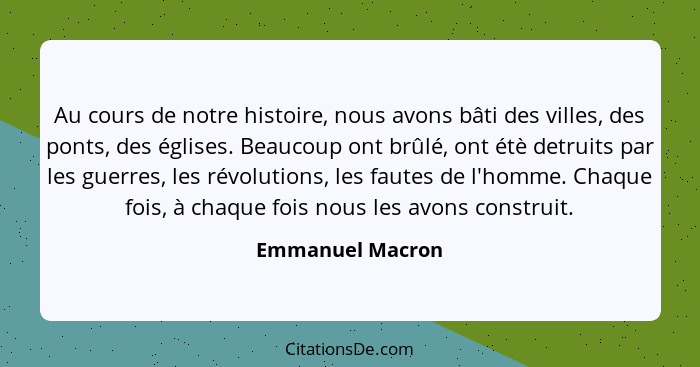 Au cours de notre histoire, nous avons bâti des villes, des ponts, des églises. Beaucoup ont brûlé, ont étè detruits par les guerres... - Emmanuel Macron