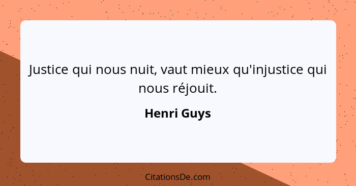 Justice qui nous nuit, vaut mieux qu'injustice qui nous réjouit.... - Henri Guys