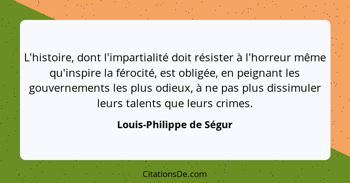 L'histoire, dont l'impartialité doit résister à l'horreur même qu'inspire la férocité, est obligée, en peignant les gouverne... - Louis-Philippe de Ségur