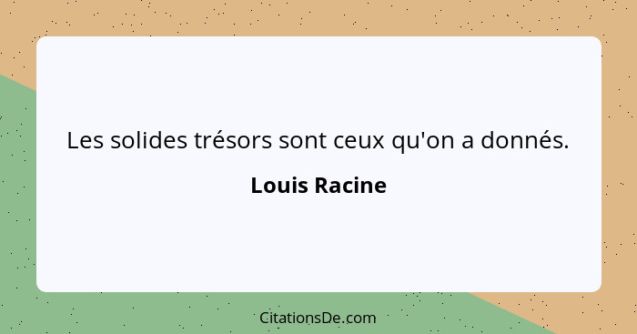 Les solides trésors sont ceux qu'on a donnés.... - Louis Racine