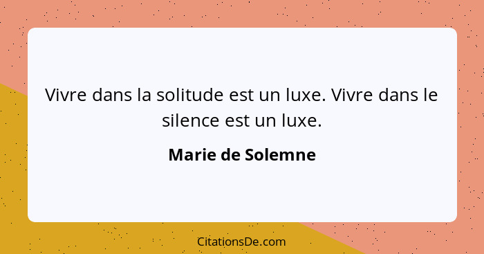 Vivre dans la solitude est un luxe. Vivre dans le silence est un luxe.... - Marie de Solemne