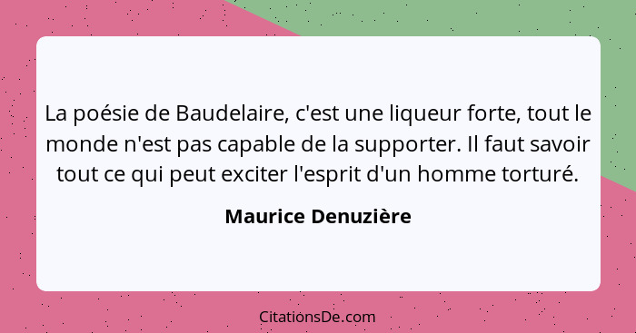 La poésie de Baudelaire, c'est une liqueur forte, tout le monde n'est pas capable de la supporter. Il faut savoir tout ce qui peut... - Maurice Denuzière