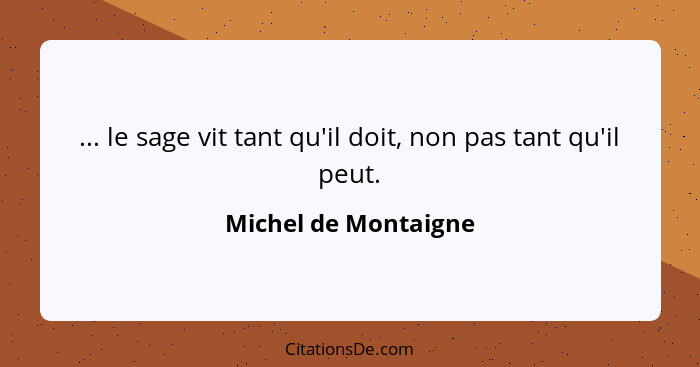 ... le sage vit tant qu'il doit, non pas tant qu'il peut.... - Michel de Montaigne