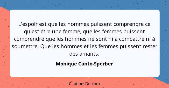 L'espoir est que les hommes puissent comprendre ce qu'est être une femme, que les femmes puissent comprendre que les hommes ne... - Monique Canto-Sperber