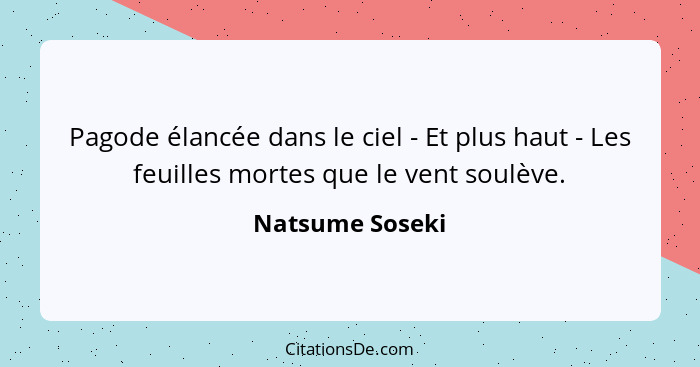 Pagode élancée dans le ciel - Et plus haut - Les feuilles mortes que le vent soulève.... - Natsume Soseki