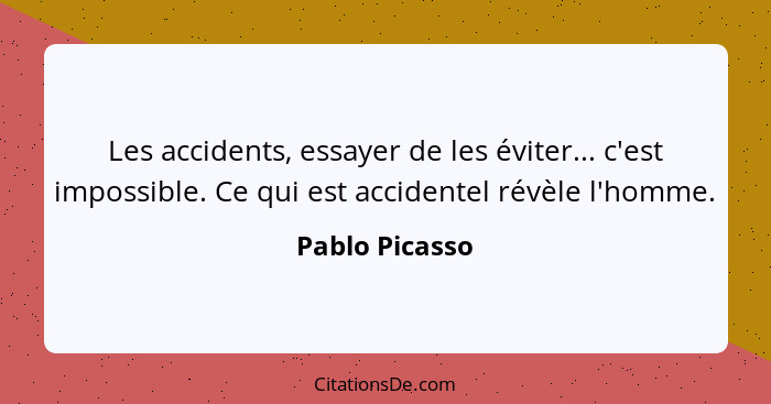 Les accidents, essayer de les éviter... c'est impossible. Ce qui est accidentel révèle l'homme.... - Pablo Picasso