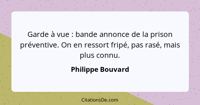 Garde à vue : bande annonce de la prison préventive. On en ressort fripé, pas rasé, mais plus connu.... - Philippe Bouvard