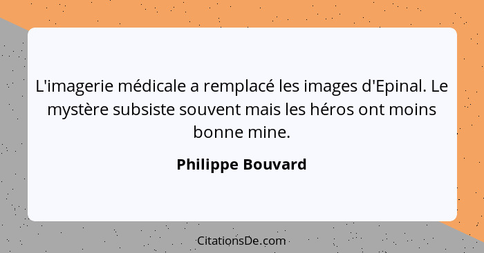 L'imagerie médicale a remplacé les images d'Epinal. Le mystère subsiste souvent mais les héros ont moins bonne mine.... - Philippe Bouvard