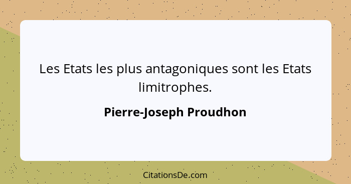 Les Etats les plus antagoniques sont les Etats limitrophes.... - Pierre-Joseph Proudhon