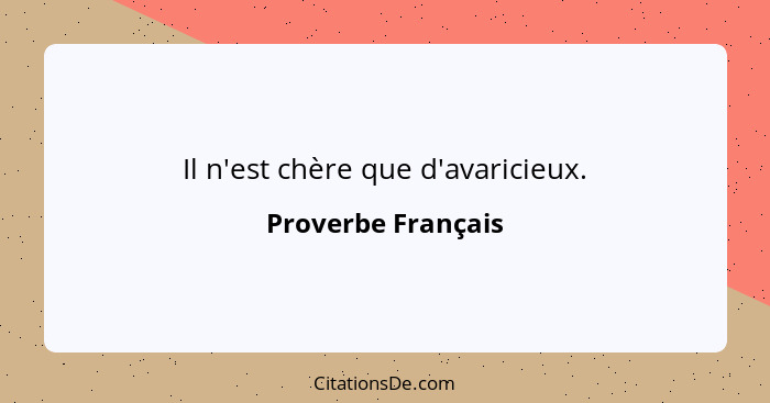 Il n'est chère que d'avaricieux.... - Proverbe Français