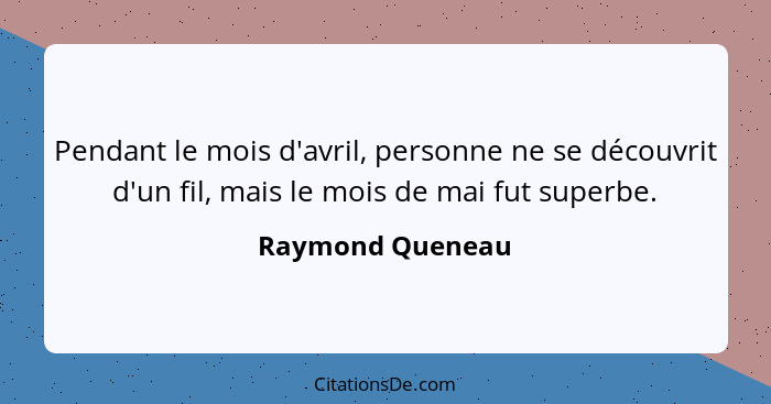 Pendant le mois d'avril, personne ne se découvrit d'un fil, mais le mois de mai fut superbe.... - Raymond Queneau