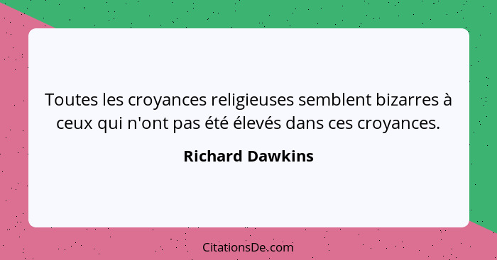 Toutes les croyances religieuses semblent bizarres à ceux qui n'ont pas été élevés dans ces croyances.... - Richard Dawkins