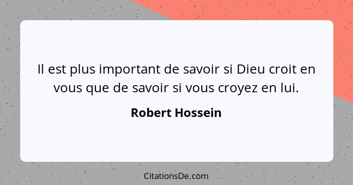 Il est plus important de savoir si Dieu croit en vous que de savoir si vous croyez en lui.... - Robert Hossein