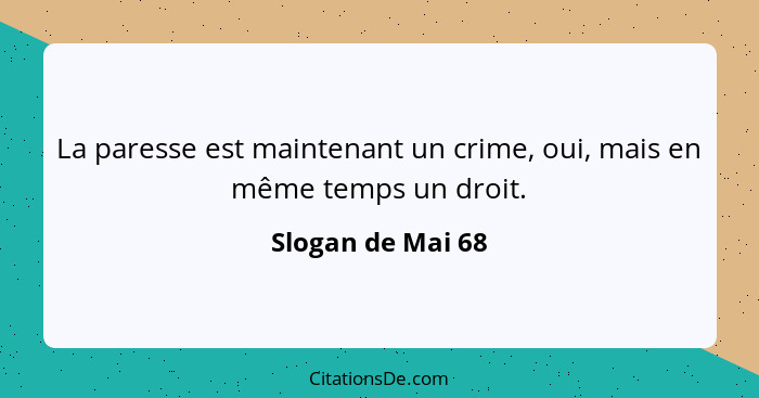 La paresse est maintenant un crime, oui, mais en même temps un droit.... - Slogan de Mai 68