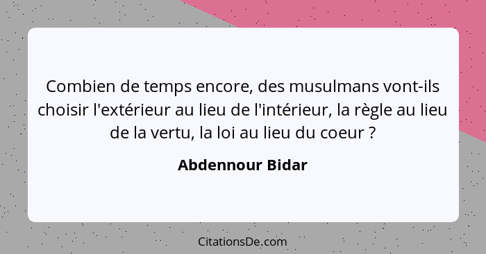 Combien de temps encore, des musulmans vont-ils choisir l'extérieur au lieu de l'intérieur, la règle au lieu de la vertu, la loi au... - Abdennour Bidar