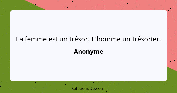 La femme est un trésor. L'homme un trésorier.... - Anonyme