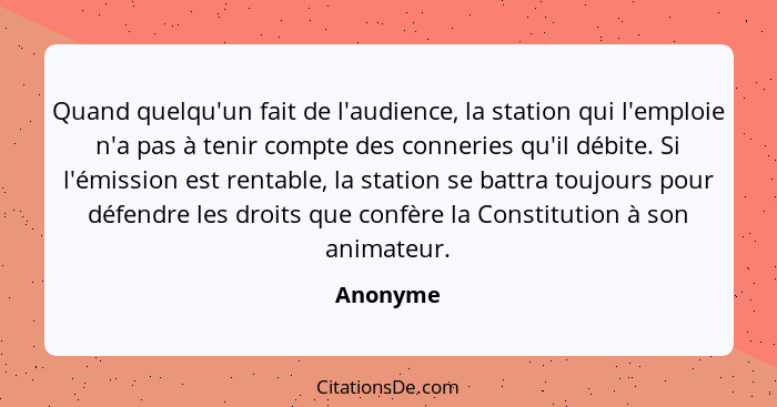 Quand quelqu'un fait de l'audience, la station qui l'emploie n'a pas à tenir compte des conneries qu'il débite. Si l'émission est rentable,... - Anonyme