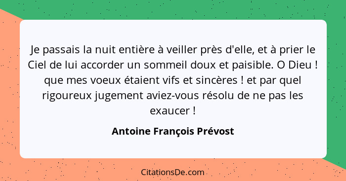 Je passais la nuit entière à veiller près d'elle, et à prier le Ciel de lui accorder un sommeil doux et paisible. O Dieu&nb... - Antoine François Prévost