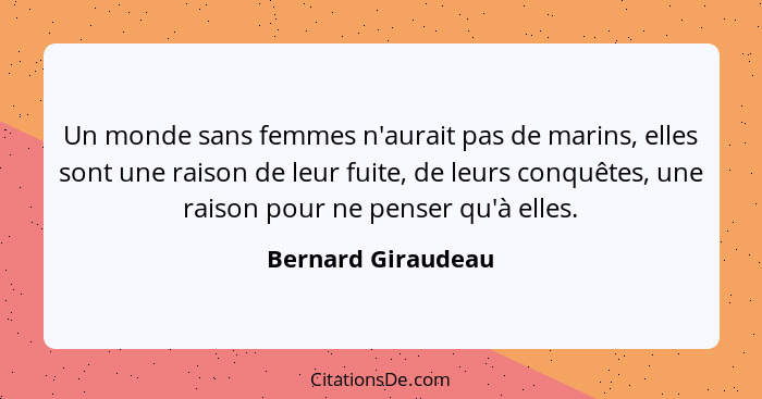 Un monde sans femmes n'aurait pas de marins, elles sont une raison de leur fuite, de leurs conquêtes, une raison pour ne penser qu... - Bernard Giraudeau