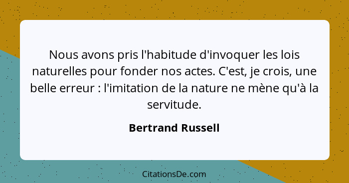 Nous avons pris l'habitude d'invoquer les lois naturelles pour fonder nos actes. C'est, je crois, une belle erreur : l'imitati... - Bertrand Russell