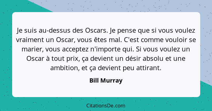Je suis au-dessus des Oscars. Je pense que si vous voulez vraiment un Oscar, vous êtes mal. C'est comme vouloir se marier, vous acceptez... - Bill Murray