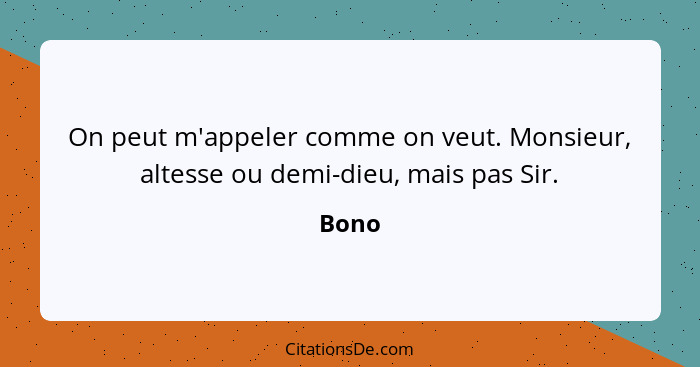 On peut m'appeler comme on veut. Monsieur, altesse ou demi-dieu, mais pas Sir.... - Bono