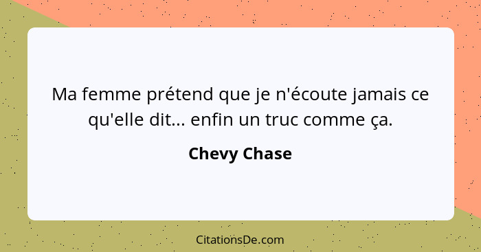 Ma femme prétend que je n'écoute jamais ce qu'elle dit... enfin un truc comme ça.... - Chevy Chase