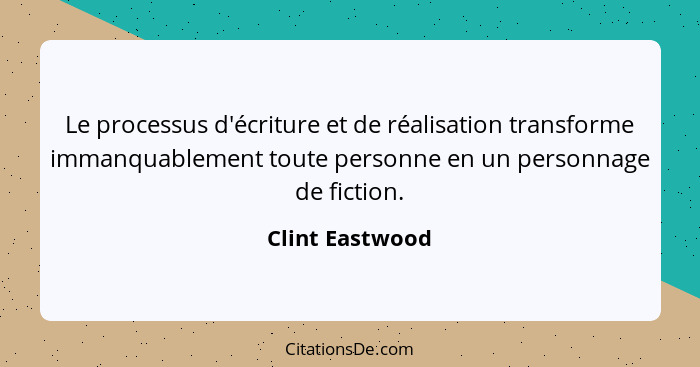 Le processus d'écriture et de réalisation transforme immanquablement toute personne en un personnage de fiction.... - Clint Eastwood