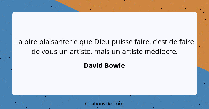 La pire plaisanterie que Dieu puisse faire, c'est de faire de vous un artiste, mais un artiste médiocre.... - David Bowie