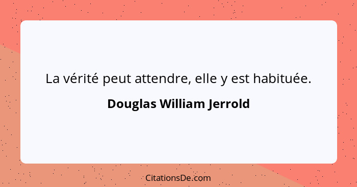 La vérité peut attendre, elle y est habituée.... - Douglas William Jerrold