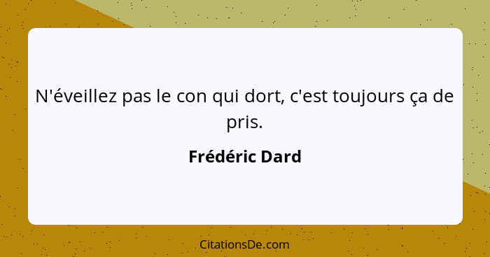 N'éveillez pas le con qui dort, c'est toujours ça de pris.... - Frédéric Dard