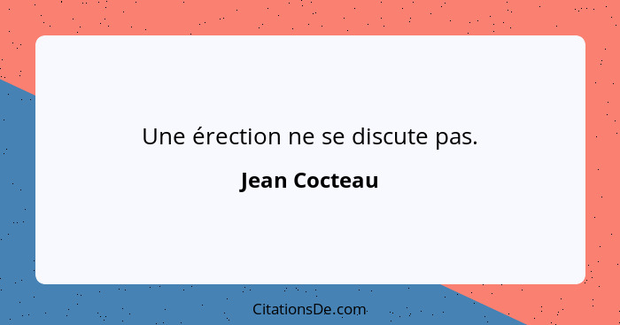 Une érection ne se discute pas.... - Jean Cocteau