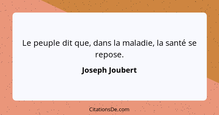 Le peuple dit que, dans la maladie, la santé se repose.... - Joseph Joubert