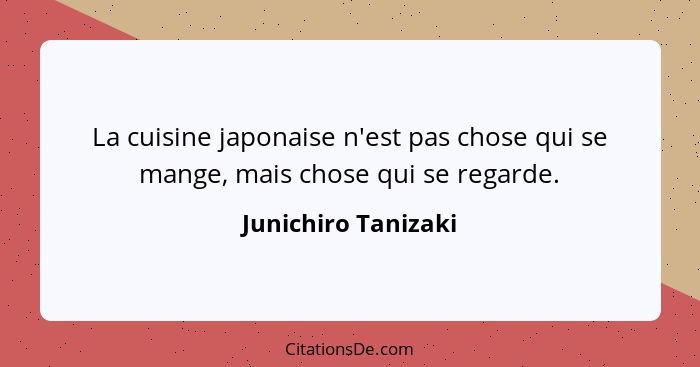 La cuisine japonaise n'est pas chose qui se mange, mais chose qui se regarde.... - Junichiro Tanizaki
