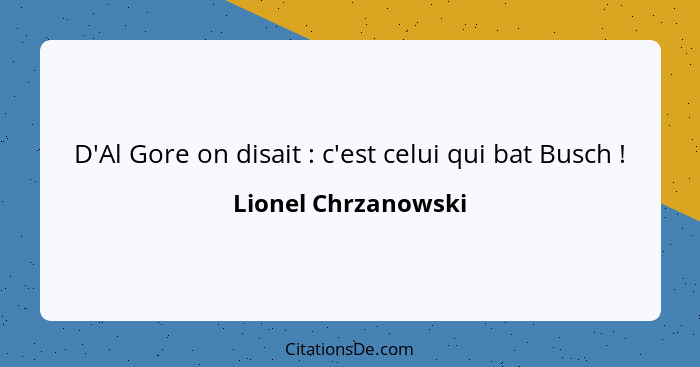 D'Al Gore on disait : c'est celui qui bat Busch !... - Lionel Chrzanowski