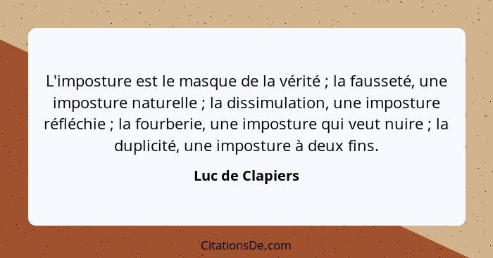 L'imposture est le masque de la vérité ; la fausseté, une imposture naturelle ; la dissimulation, une imposture réfléchie&... - Luc de Clapiers